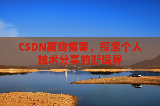 CSDN离线博客，探索个人技术分享的新境界
