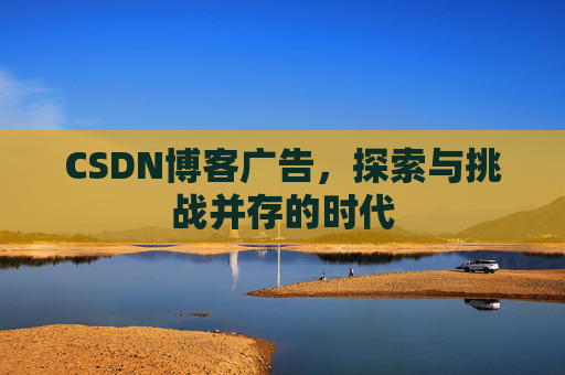 CSDN博客广告，探索与挑战并存的时代