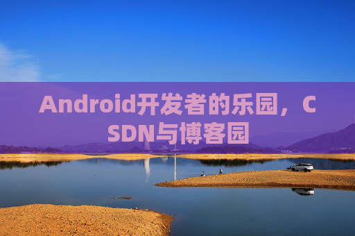 Android开发者的乐园，CSDN与博客园