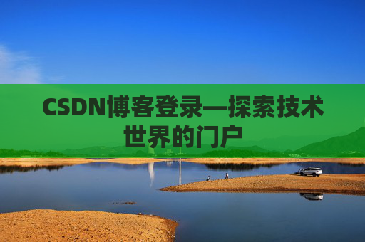 CSDN博客登录—探索技术世界的门户