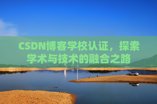 CSDN博客学校认证，探索学术与技术的融合之路