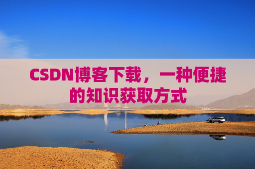 CSDN博客下载，一种便捷的知识获取方式
